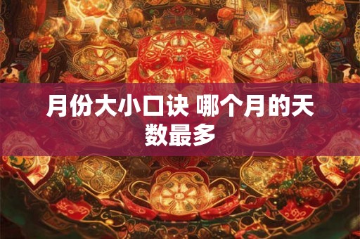 月份大小口诀 哪个月的天数最多 月份大小口诀 哪个月的天数最多