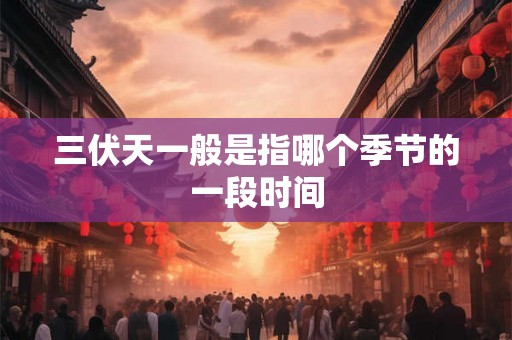 三伏天一般是指哪个季节的一段时间