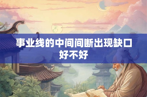 事业线的中间间断出现缺口好不好 事业线的中间间断出现缺口好不好