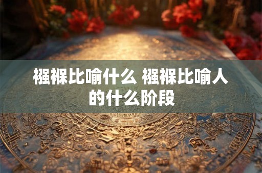 襁褓比喻什么 襁褓比喻人的什么阶段