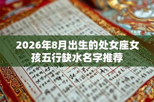 2026年8月出生的处女座女孩五行缺水名字推荐 2026年8月出生的处女座女孩五行缺水名字推荐