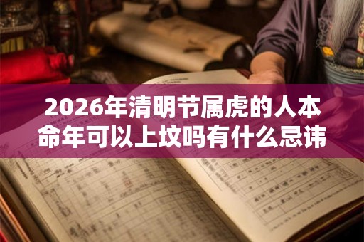 2026年清明节属虎的人本命年可以上坟吗有什么忌讳？