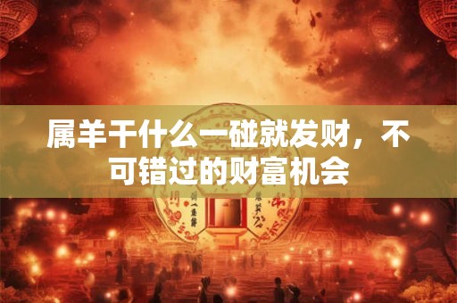 属羊干什么一碰就发财，不可错过的财富机会