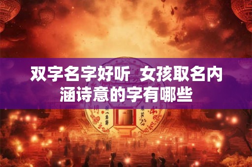 双字名字好听  女孩取名内涵诗意的字有哪些