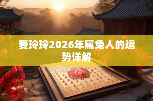 麦玲玲2026年属兔人的运势详解