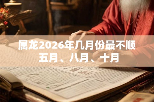 属龙2026年几月份最不顺 五月、八月、十月