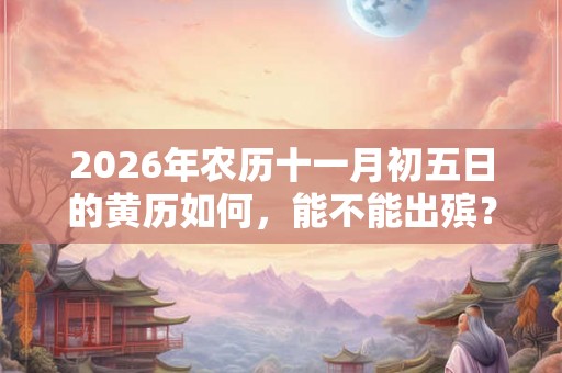 2026年农历十一月初五日的黄历如何，能不能出殡？