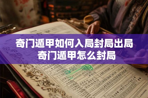 奇门遁甲如何入局封局出局  奇门遁甲怎么封局