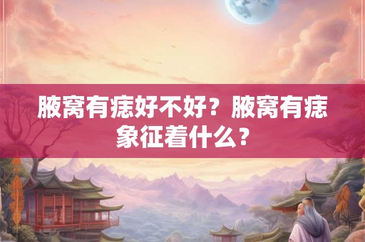 腋窝有痣好不好？腋窝有痣象征着什么？