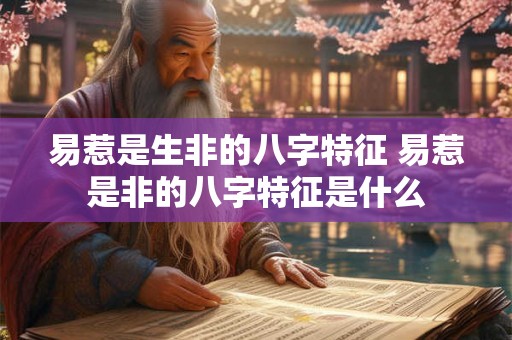 易惹是生非的八字特征 易惹是非的八字特征是什么