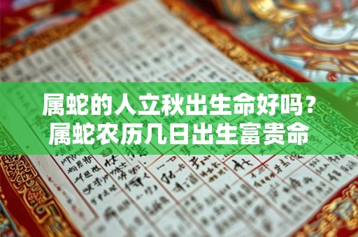 属蛇的人立秋出生命好吗？属蛇农历几日出生富贵命
