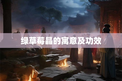 绿草莓晶的寓意及功效