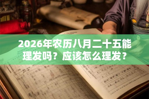 2026年农历八月二十五能理发吗？应该怎么理发？
