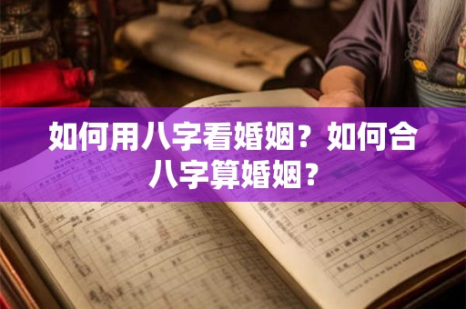 如何用八字看婚姻？如何合八字算婚姻？