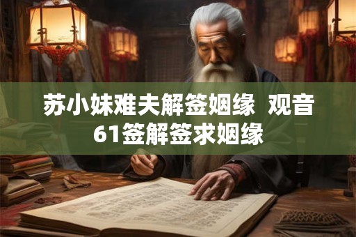 苏小妹难夫解签姻缘 观音61签解签求姻缘 苏小妹难夫解签姻缘 观音61签解签求姻缘