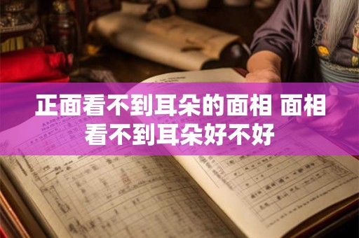 正面看不到耳朵的面相 面相看不到耳朵好不好