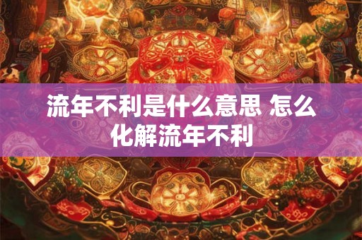流年不利是什么意思 怎么化解流年不利