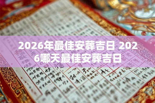 2026年最佳安葬吉日 2026哪天最佳安葬吉日