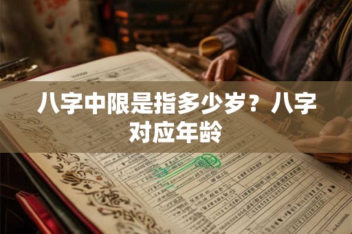 八字中限是指多少岁？八字对应年龄