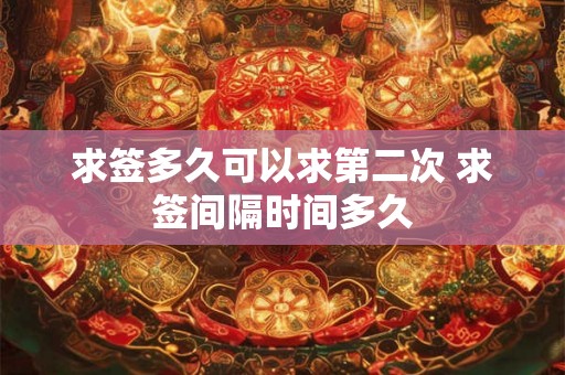 求签多久可以求第二次 求签间隔时间多久