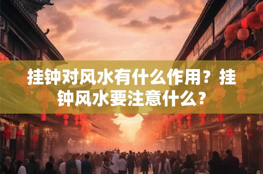 挂钟对风水有什么作用？挂钟风水要注意什么？