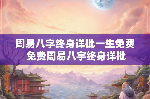 周易八字终身详批一生免费 免费周易八字终身详批