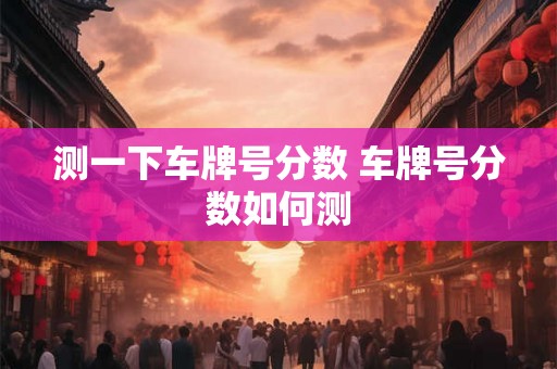 测一下车牌号分数 车牌号分数如何测