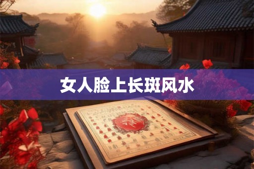 女人脸上长斑风水