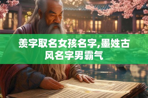 羡字取名女孩名字,墨姓古风名字男霸气