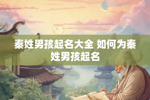 秦姓男孩起名大全 如何为秦姓男孩起名 秦姓男孩起名大全 如何为秦姓男孩起名
