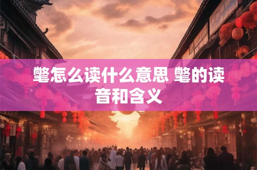 氅怎么读什么意思 氅的读音和含义