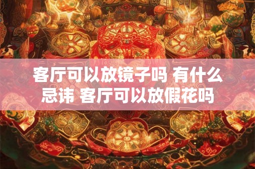 客厅可以放镜子吗 有什么忌讳 客厅可以放假花吗