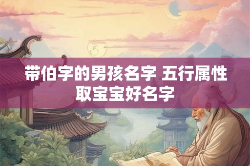 带伯字的男孩名字 五行属性取宝宝好名字