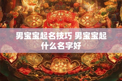 男宝宝起名技巧 男宝宝起什么名字好 男宝宝起名技巧 男宝宝起什么名字好