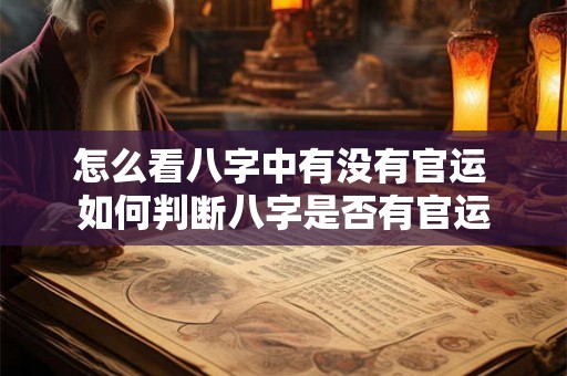 怎么看八字中有没有官运 如何判断八字是否有官运