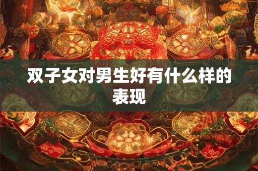 双子女对男生好有什么样的表现