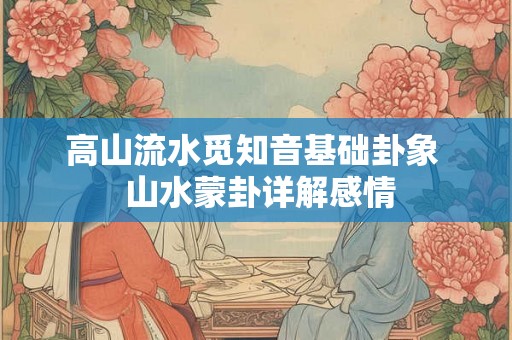 高山流水觅知音基础卦象  山水蒙卦详解感情