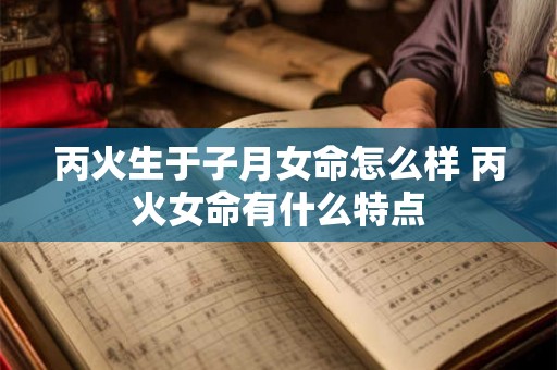 丙火生于子月女命怎么样 丙火女命有什么特点