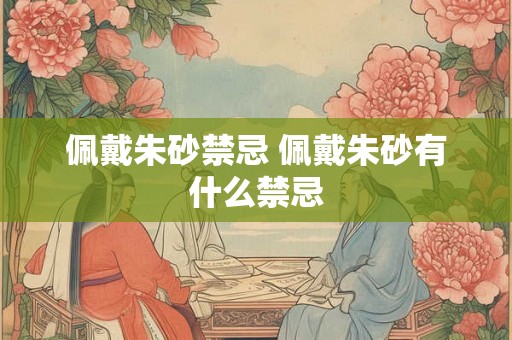 佩戴朱砂禁忌 佩戴朱砂有什么禁忌