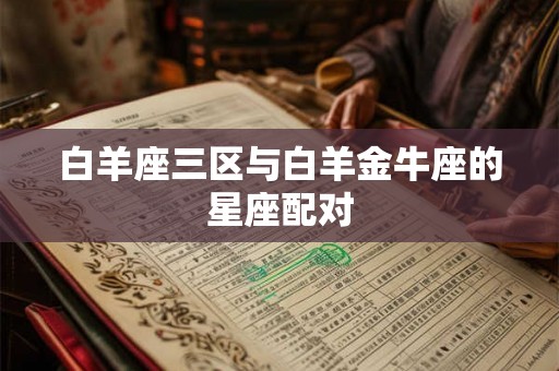 白羊座三区与白羊金牛座的星座配对