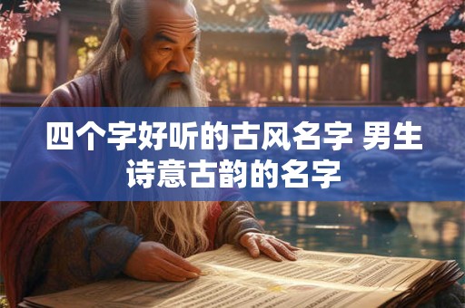 四个字好听的古风名字 男生诗意古韵的名字
