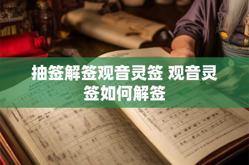 抽签解签观音灵签 观音灵签如何解签 抽签解签观音灵签 观音灵签如何解签