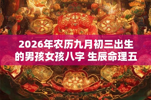 2026年农历九月初三出生的男孩女孩八字 生辰命理五行取名