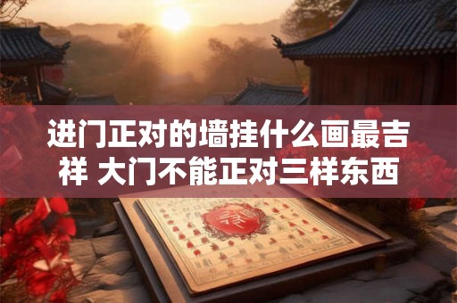 进门正对的墙挂什么画最吉祥 大门不能正对三样东西