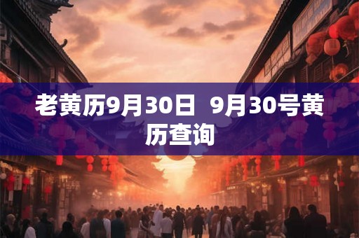 老黄历9月30日  9月30号黄历查询