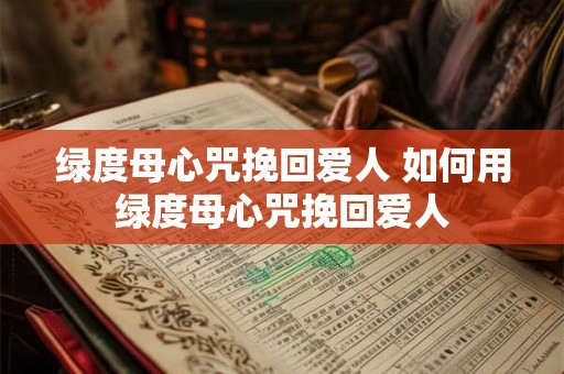 绿度母心咒挽回爱人 如何用绿度母心咒挽回爱人