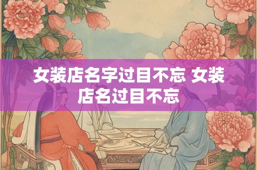 女装店名字过目不忘 女装店名过目不忘
