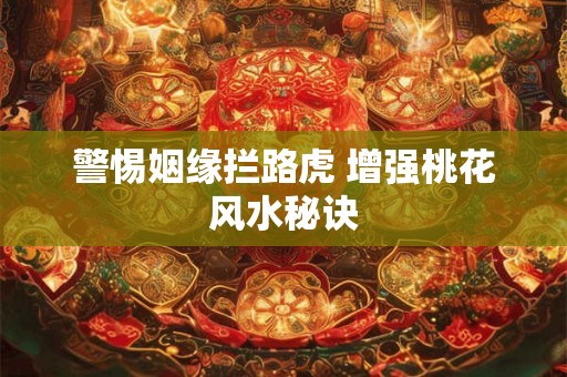 警惕姻缘拦路虎 增强桃花风水秘诀