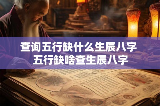 查询五行缺什么生辰八字 五行缺啥查生辰八字 查询五行缺什么生辰八字 五行缺啥查生辰八字