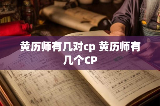 黄历师有几对cp 黄历师有几个CP 黄历师有几对cp 黄历师有几个CP